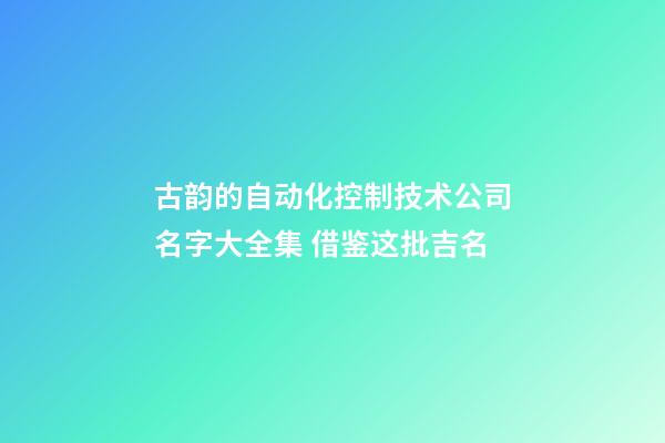 古韵的自动化控制技术公司名字大全集 借鉴这批吉名-第1张-公司起名-玄机派